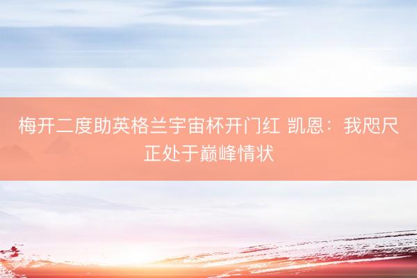 梅开二度助英格兰宇宙杯开门红 凯恩：我咫尺正处于巅峰情状