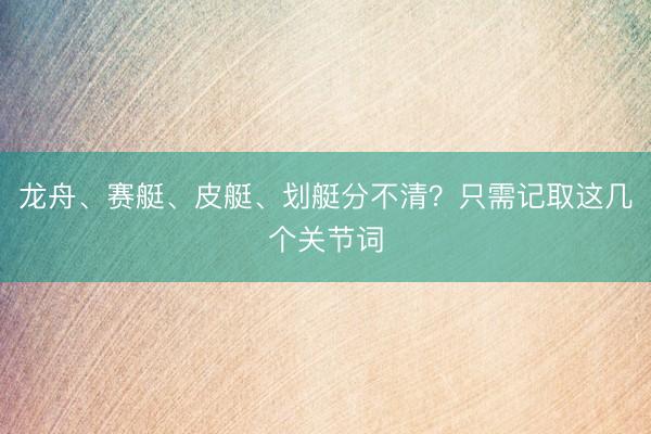 龙舟、赛艇、皮艇、划艇分不清？只需记取这几个关节词