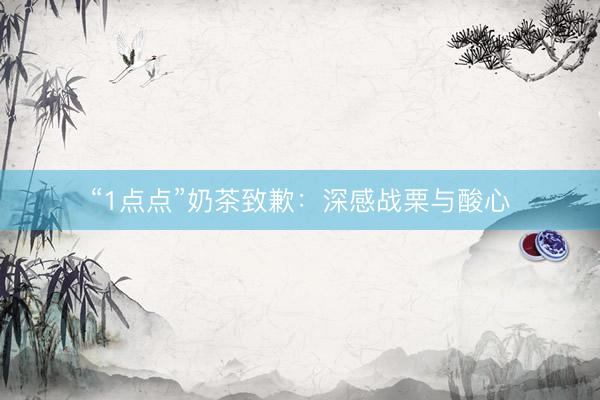 “1点点”奶茶致歉：深感战栗与酸心